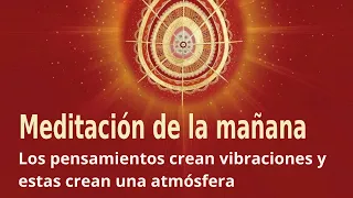 Meditación de mañana: Los pensamientos crean vibraciones y estas crean una atmósfera, José M Barrero