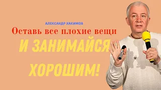 Оставь всё плохое и занимайся ХОРОШИМ! А.Хакимов