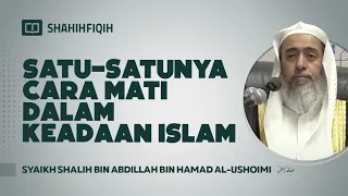 Satu-satunya Cara Mati Dalam Keadaan Islam - Syaikh Shalih bin Abdillah bin Hamad Al-Ushoimi