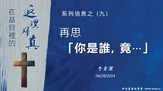 主日信息：在基督裡的返璞歸真(9) ：再思「你是誰，竟⋯」 20240428 于宏潔