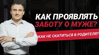 Как проявлять заботу о муже и не скатиться в родителя?