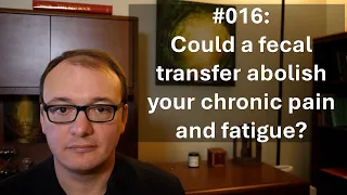016 - Could a fecal transfer abolish your chronic pain and fatigue?