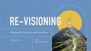 Assess Reality | RE-VISIONING Pursuing God's Purpose With Fresh Eyes | May 5th, 2024