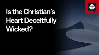 Is the Christian’s Heart Deceitfully Wicked?
