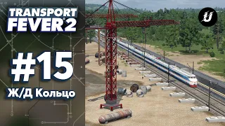 🚍 КОЛЬЦЕВАЯ Ж/Д - #transportfever2 #15