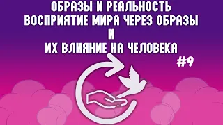 Образы и реальность | #9 мировосприятие через образы влияние на человека | Практика реальной жизни