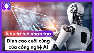 Siêu Trí Tuệ Nhân Tạo - Đỉnh Cao Cuối Cùng Của Công Nghệ AI