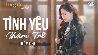 Tình Yêu Chậm Trễ | Thùy Chi | Thong Dong Mà Hát