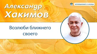 Возлюби ближнего своего - секрет глубоких отношений. - Александр Хакимов.