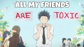 | A silent voice | Toxic | "all my friends are toxic" |