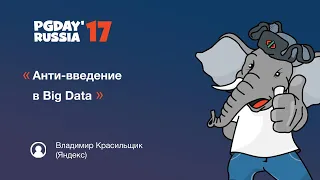 PG Day'17 Russia. Анти-введение в Big Data. Владимир Красильщик (Яндекс)