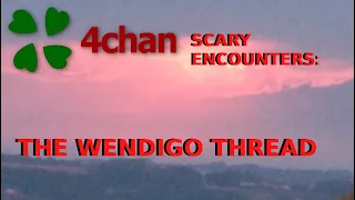4Chan Scary Encounters - The Wendigo Thread