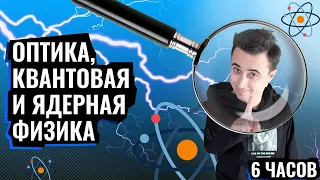 ОПТИКА, КВАНТОВАЯ И ЯДЕРНАЯ ФИЗИКА ЗА 6 ЧАСОВ! | ЕГЭ по Физике | Саня Эбонит