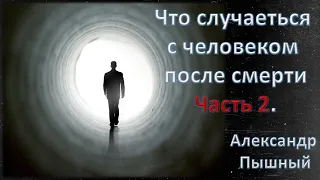 Александр Пышный - Что будет с человеком после смерти. Часть 2.