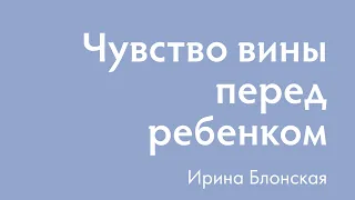 Чувство вины перед ребенком после развода | Ирина Блонская