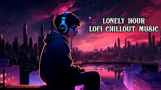 Lonely Hour 💔 Lofi Hip Hop/Chillout Music Mix