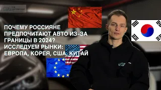 Почему россияне предпочитают авто из-за границы в 2024? Исследуем рынки: Европа, Корея, США, Китай