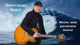 Александр Кирсс# Жизнь мoю  раскачали волны Александр Кирсс муз. А Кирсс сл. А. Таран, А Кирсс