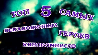 ТОП 5 САМЫХ НЕКАНОНИЧНЫХ ГЕРОЕВ КИНОКОМИКСОВ