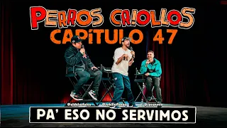 PERROS CRIOLLOS - PA' ESO NO SERVIMOS, CAP. 47