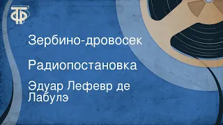 Эдуар Лефевр де Лабулэ. Зербино-дровосек. Радиопостановка