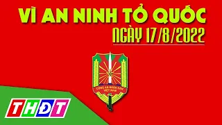 Khởi tố 2 đối tượng trộm và chống người thi hành công vụ | Vì an ninh Tổ quốc - 17/8/2022 | THDT