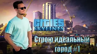 CITIES SKYLINES - НАЧАЛО ИДЕАЛЬНОГО ГОРОДА #1