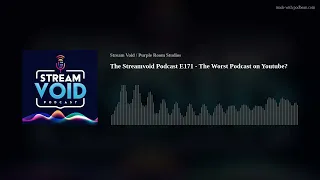 The Streamvoid Podcast E171 - The Worst Podcast on Youtube?