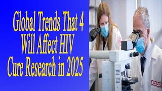 4 Global Trends That Will Affect ​HIV Cure​ Research in 2025