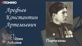 Арефьев Константин Артемьевич. Проект "Я помню" Артема Драбкина. Партизаны.