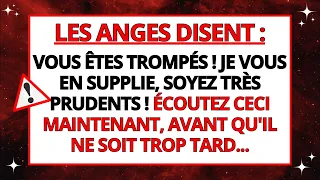 LES ANGES DISENT QUE VOUS ÊTES TROMPÉS ! JE VOUS EN SUPPLIE, SOYEZ TRÈS PRUDENTS !