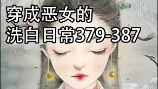 穿成惡女的洗白日常379-387【重生魂穿文】【懶人聽書】【有聲書】【小說聽書】【有聲小說】