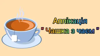 Аплікація " Чашка з чаєм " для дітей дошкільного віку.