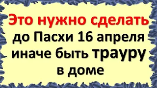 Это нужно сделать до Пасхи 16 апреля, иначе быть трауру в доме. Приметы и обряды на Страстную неделю