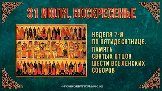 Память святых отцов шести Вселенских Соборов. 31 июля 2022 г.