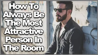 How To Always Be The Most Attractive Person In The Room