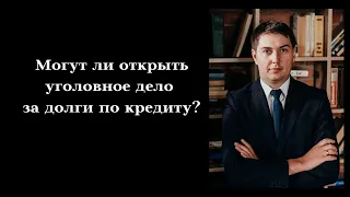 Могут ли открыть уголовное дело за долги по кредиту?