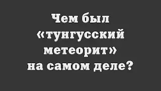 Чем был «тунгусский метеорит» на самом деле?