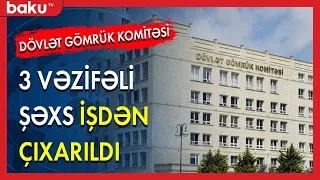 Gömrük Komitəsinin 3 yüksək vəzifəlisi işdən çıxarıldı - BAKU TV