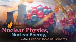 Learn about Nuclear Physics, Nuclear Energy, and the Periodic Table of Elements