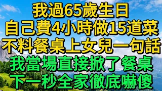 我過65歲生日，自己費4小時做15道菜，不料餐桌上女兒一句話，我當場直接掀了餐桌，下一秒全家徹底嚇傻 | 柳梦微语