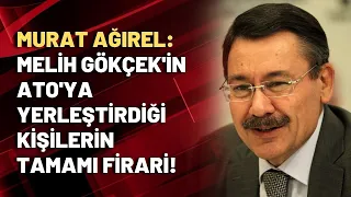 Murat Ağırel: Melih Gökçek'in ATO'ya yerleştirdiği kişilerin tamamı firari!