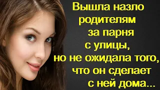 Вышла назло родителям за парня с улицы, но не ожидала того, что он сделает с ней дома...