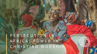 PERSECUTION IN AFRICA: Power In Christian Worship