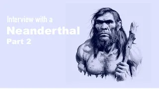 Interview with a Neanderthal (Part 2)