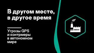 В другом месте, в другое время — угрозы GPS и контрмеры в автономном мире