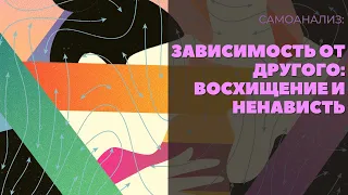 Зависимость от другого: восхищение и ненависть. Самоанализ 18+