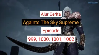 Againts The Sky Supreme ( Ni thian zhizun ) Episode 999, 1000, 1001, 1002   || Alurcerita