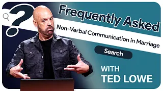 Can Non-Verbal Communication Change Your Marriage? | Author Ted Lowe | Frequently Asked