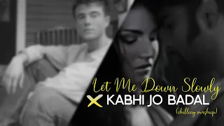 Let Me Down Slowly x Kabhi Jo Badal (chilling mashup) | Full Version | Alec Benjamin | Arijit Singh